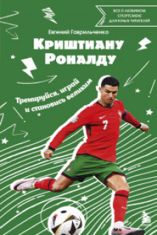 Криштиану Роналду. Тренируйся играй и становись великим: все о любимом спортсмене для юных читателей