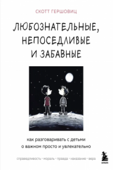 Любознательные непоседливые и забавные. Как разговаривать с детьми о важном просто и увлекательно