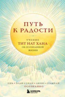 Путь к радости. Учение Тит Нат Хана об осознанной жизни. Ешь гуляй сиди люби отдыхай осознанно.