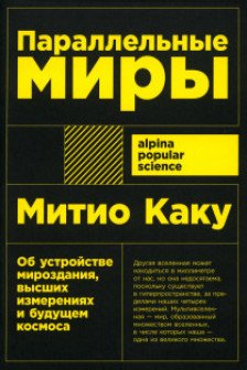 Параллельные миры: Об устройстве мироздания высших измерениях и будущем космоса