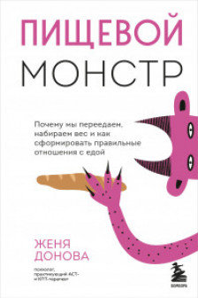 Пищевой монстр. Почему мы переедаем набираем вес и как сформировать правильные отношения с едой