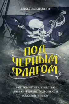 Под черным флагом: быт романтика убийства грабежи и другие подробности из жизни пиратов