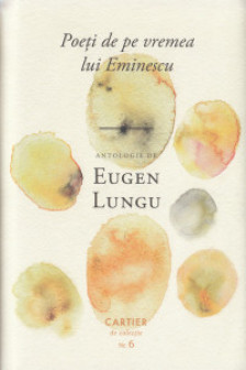 Poeti de pe vremea lui Eminescu. Antologie de Eugen Lungu.