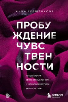 Пробуждение чувственности. Как раскрыть свою сексуальность и научиться получать удовольствие