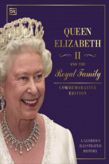 Queen Elizabeth II and the Royal Family: A Glorious Illustrated History (Commemorative Edition)