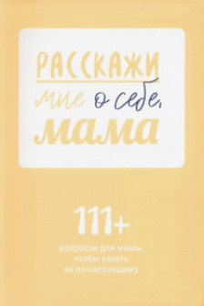 Расскажи мне о себе мама. 111+ вопросов для мамы чтобы узнать ее по-настоящему