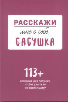 Расскажи мне о себе... бабушка. 113 вопросов для бабушки чтобы узнать ее по-настоящему