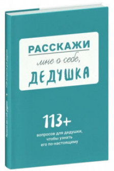 Расскажи мне о себе... дедушка. 113 вопросов для дедушки чтобы узнать его по-настоящему