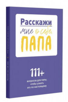 Расскажи мне о себе папа. 111+ вопросов для папы чтобы узнать его по-настоящему