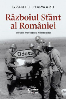 Razboiul Sfant al Romaniei. Militarii motivatia si Holocaustul
