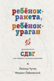 Ребенок-ракета ребенок-ураган. Руководство по СДВГ для любящих и уставших родителей