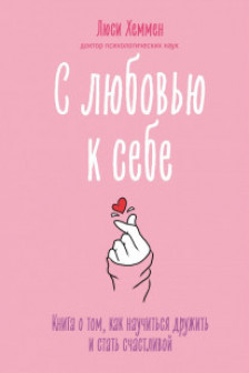 С любовью к себе. Книга о том как научиться дружить и стать счастливой