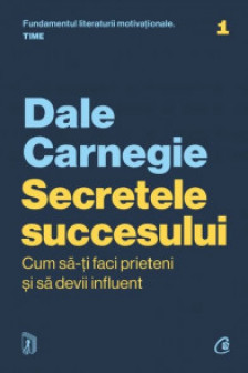 Secretele succesului. Cum sa-ti faci prieteni si sa devii influent ed. Actualizata