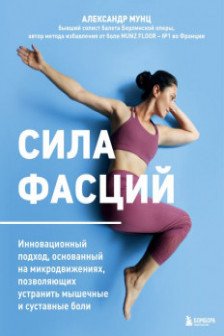 Сила фасций. Инновационный подход основанный на микродвижениях позволяющих устранить мышечные и суставные боли
