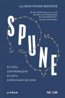 SPUNE. Stiinta conversatiei si arta exprimarii de sine. Alison Wood Brooks