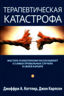Терапевтическая катастрофа. Мастера психотерапии рассказывают о самых провальных случаях в своей карьере