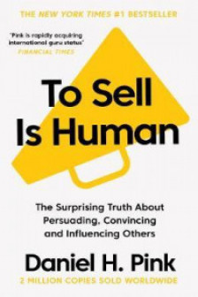 To Sell is Human : The Surprising Truth About Persuading Convincing and Influencing Others
