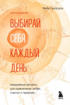 Выбирай себя каждый день. Ежедневные ритуалы для привлечения любви счастья и гармонии