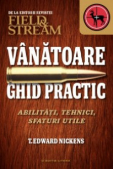 Vanatoare. Ghid practic. Abilitati tehnici sfaturi utile. T. Edward Nickens.
