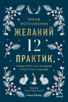 Время исполнения желаний: 12 практик чтобы отпустить прошлое и построить будущее