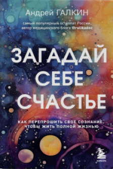 Загадай себе счастье. Как перепрошить свое сознание чтобы жить полной жизнью