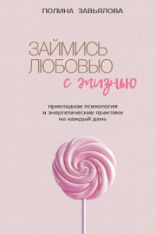 Займись любовью с жизнью. Прикладная психология и энергетические практики на каждый день