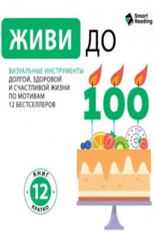 Живи до 100. Визуальные инструменты долгой здоровой и счастливой жизни