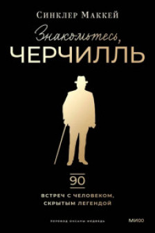 Знакомьтесь Черчилль. 90 встреч с человеком скрытым легендой