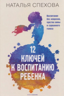 12 ключей к воспитанию ребенка. Воспитание без неврозов чувства вины и сорванного голоса