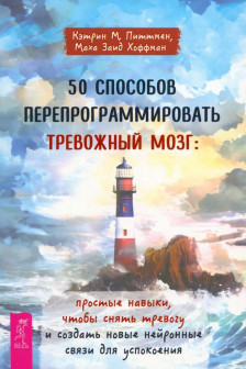 50 способов перепрограммировать тревожный мозг: простые навыки чтобы снять тревогу и созда