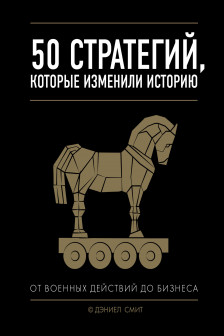 50 стратегий которые изменили историю. От военных действий до бизнеса