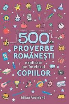 500 de proverbe romanesti explicate pe intelesul copiilor