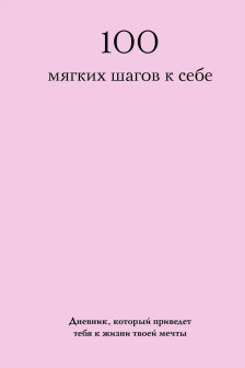 100 мягких шагов к себе. Дневник который приведет тебя к жизни твоей мечты