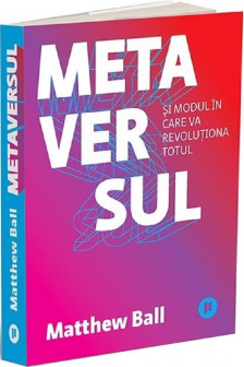 Metaversul. Si modul in care va revolutiona totul