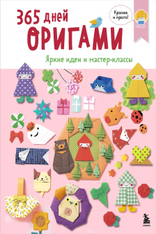 365 дней ОРИГАМИ. Яркие идеи и мастер-классы
