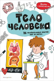 Тело человека: 25 увлекательных опытов шаг за шагом