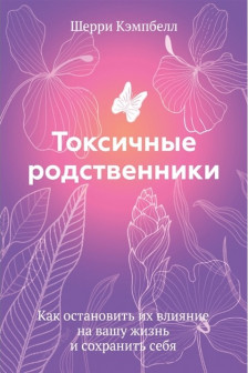 Токсичные родственники. Как остановить их влияние на вашу жизнь и сохранить себя.