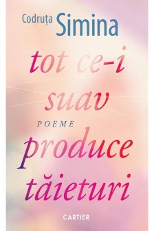 TOT CE-I SUAV PRODUCE TAIETURI. Poeme. Codruta Simina
