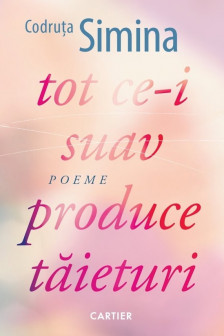 TOT CE-I SUAV PRODUCE TAIETURI. Poeme. Codruta Simina