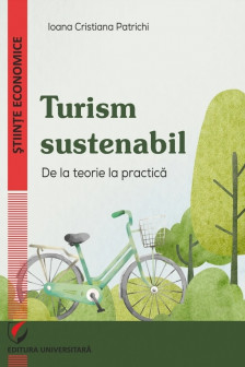 Turism sustenabil : de la teorie la practica / Ioana Cristiana Patrichi