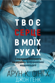 Твоє серце в моїх руках. Сходження іммігранта на вершину американської кардіохірургії