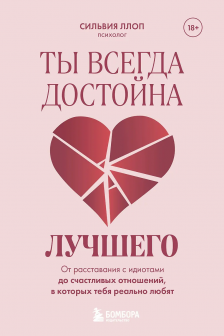 Ты всегда достойна лучшего. От расставания с идиотами до счастливых отношений в которых тебя реально любят