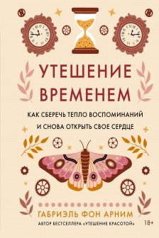 Утешение временем. Как сберечь тепло воспоминаний и снова открыть свое сердце