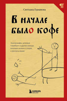 В начале было кофе. Лингвомифы речевые &laquo;ошибки&raquo; и другие поводы поломать копья в спорах о русском языке