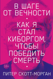 В шаге от вечности: Как я стал киборгом чтобы победить смерть