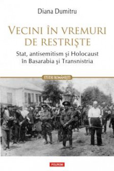 Vecini in vremuri de restriste. Stat antisemitism si Holocaust in Basarabia si Transnistria