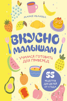 Вкусно малышам. Учимся готовить для приверед. 55 рецептов для детей от 1 года