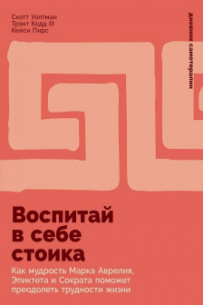 Воспитай в себе стоика: Как мудрость Марка Аврелия Эпиктета и Сократа поможет преодолеть трудности