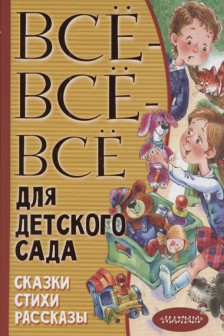 Все-все-все для детского сада. Сказки стихи рассказы