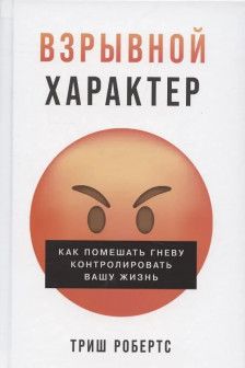 Взрывной характер: Как помешать гневу контролировать вашу жизнь